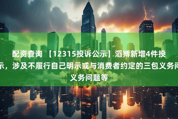 配资查询 【12315投诉公示】滔搏新增4件投诉公示，涉及不履行自己明示或与消费者约定的三包义务问题等