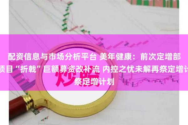 配资信息与市场分析平台 美年健康：前次定增部分项目“折戟”巨额募资改补流 内控之忧未解再祭定增计划